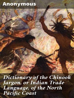 cover image of Dictionary of the Chinook Jargon, or Indian Trade Language, of the North Pacific Coast